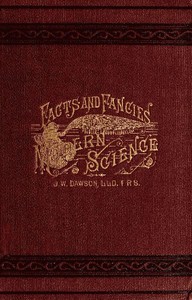 Facts and fancies in modern science
Studies of the relations of science to prevalent speculations and religious belief by John William Dawson