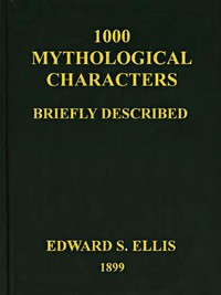 1000 Mythological Characters Briefly Described
Adapted to Private Schools, High Schools and Academies by Edward Sylvester Ellis