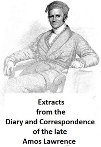 Extracts from the Diary and Correspondence of the Late Amos Lawrence; with a brief account of some incidents of his life by Amos Lawrence