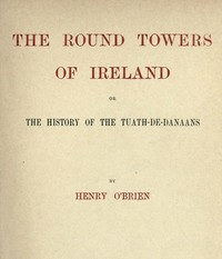 The Round Towers of Ireland; or, The History of the Tuath-De-Danaans by Henry O'Brien