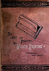 The Art and Practice of Silver Printing by H. P. (Henry Peach) Robinson