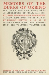 Memoirs of the Dukes of Urbino, Volume 1 (of 3)
Illustrating the Arms, Arts, and Literature of Italy, from 1440 To 1630. by James Dennistoun