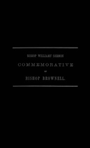 A Sermon Preached in Christ Church, Hartford, January 29th, 1865
In Commemoration of the Rt. Rev. Thomas Church Brownell, D. D., LL. D., Third Bishop of Connecticut, and Presiding Bishop of the Protestant Episcopal Church in the United States by his Assistant and Successor by J. (John) Williams