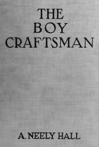 The Boy Craftsman
Practical and Profitable Ideas for a Boy's Leisure Hours by A. Neely (Albert Neely) Hall