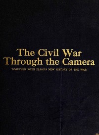 The Civil War Through the Camera by Henry W. (Henry William) Elson