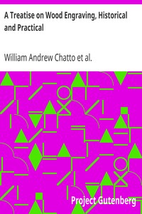 A Treatise on Wood Engraving, Historical and Practical by William Andrew Chatto