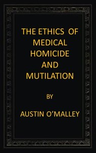 The Ethics of Medical Homicide and Mutilation by Austin O'Malley