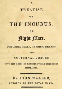 A Treatise on the Incubus, or Night-Mare, Disturbed Sleep, Terrific Dreams and Nocturnal Visions by John Augustine Waller