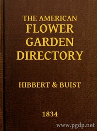 The American Flower Garden Directory
Containing Practical Directions for the Culture of Plants, in the Hot-House, Garden-House, Flower Garden and Rooms or Parlours, for Every Month in the Year by Robert Buist