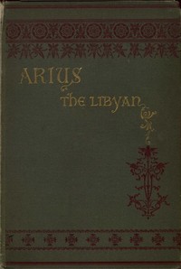 Arius the Libyan: A Romance of the Primitive Church by Nathan C. (Nathan Chapman) Kouns