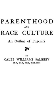 Parenthood and Race Culture: An Outline of Eugenics by C. W. (Caleb Williams) Saleeby