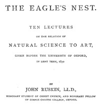 The Eagle's Nest
Ten Lectures on the Relation of Natural Science to Art, Given Before the University of Oxford, in Lent Term, 1872 by John Ruskin