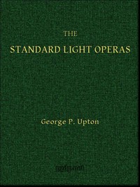 The Standard Light Operas, Their Plots and Their Music by George P. (George Putnam) Upton