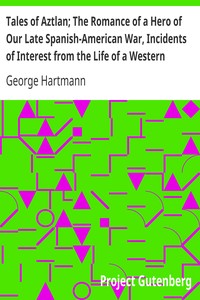 Tales of Aztlan; The Romance of a Hero of Our Late Spanish-American War, Incidents of Interest from the Life of a Western Pioneer and Other Tales by George Hartmann