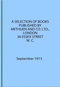 A Selection of Books Published by Methuen & Co. September 1913 by Methuen & Co.