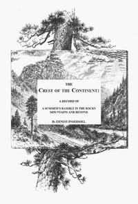 The Crest of the Continent: A Summer's Ramble in the Rocky Mountains and Beyond by Ernest Ingersoll