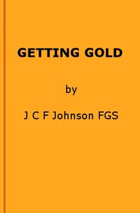 Getting Gold: A Gold-Mining Handbook for Practical Men by J. C. F. (Joseph Colin Francis) Johnson