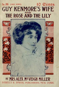 Guy Kenmore's Wife, and The Rose and the Lily by Alex. McVeigh Miller
