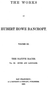 The Native Races [of the Pacific states], Volume 3, Myths and Languages
The Works of Hubert Howe Bancroft, Volume 3 by Hubert Howe Bancroft