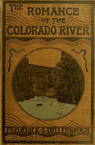 The Romance of the Colorado River
The Story of its Discovery in 1840, with an Account of the Later Explorations, and with Special Reference to the Voyages of Powell through the Line of the Great Canyons by Frederick Samuel Dellenbaugh