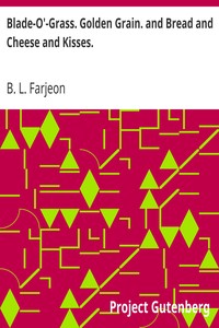 Blade-O'-Grass. Golden Grain. and Bread and Cheese and Kisses. by B. L. (Benjamin Leopold) Farjeon