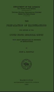 The Preparation of Illustrations for Reports of the United States Geological Survey
With Brief Descriptions of Processes of Reproduction by John L. Ridgway