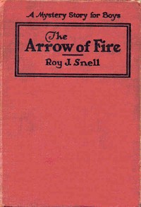 The Arrow of Fire
A Mystery Story for Boys by Roy J. (Roy Judson) Snell