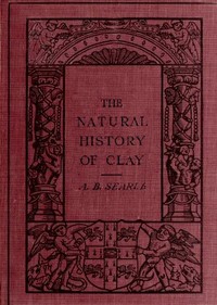 The Natural History of Clay by Alfred B. (Alfred Broadhead) Searle