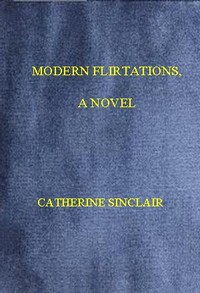 Modern Flirtations: A Novel by Catherine Sinclair