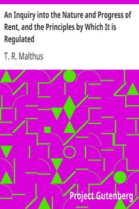 An Inquiry into the Nature and Progress of Rent, and the Principles by Which It is Regulated by T. R. (Thomas Robert) Malthus