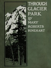 Through Glacier Park: Seeing America First with Howard Eaton by Mary Roberts Rinehart