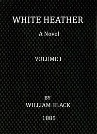 White Heather: A Novel (Volume 1 of 3) by William Black