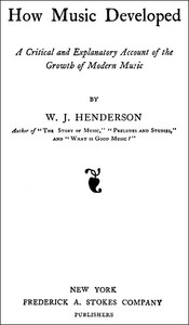 How Music Developed
A Critical and Explanatory Account of the Growth of Modern Music by W. J. (William James) Henderson