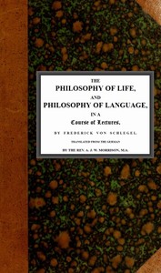 The philosophy of life, and philosophy of language, in a course of lectures by Friedrich von Schlegel