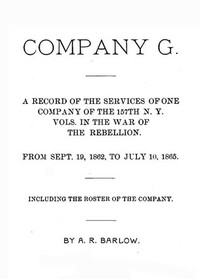 Company G : $b a record of the services of one company of the 157th N. Y. Vols. in the War of the Rebellion, from Sept. 19, 1862 to July 10, 1865, including the roster of the company by A. R. (Albert Rowe) Barlow