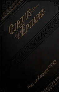 Curious Epitaphs, Collected from the Graveyards of Great Britain and Ireland. by William Andrews