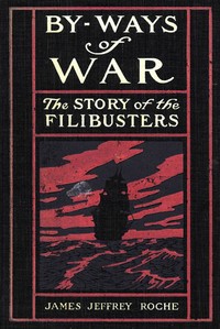 By-Ways of War: The Story of the Filibusters by James Jeffrey Roche