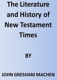 The Literature and History of New Testament Times by J. Gresham (John Gresham) Machen