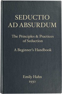 Seductio Ad Absurdum
The Principles & Practices of Seduction, A Beginner's Handbook by Emily Hahn