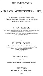 The Expeditions of Zebulon Montgomery Pike, Volume 1 (of 3)
To Headwaters of the Mississippi River Through Louisiana Territory, and in New Spain, During the Years 1805-6-7. by Zebulon Montgomery Pike