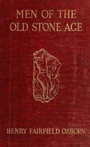 Men of the Old Stone Age: Their Environment, Life and Art by Henry Fairfield Osborn