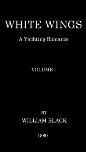 White Wings: A Yachting Romance, Volume I by William Black
