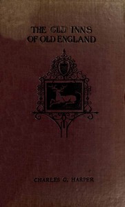 The Old Inns of Old England, Volume 1 (of 2)
A Picturesque Account of the Ancient and Storied Hostelries of Our Own Country by Charles G. (Charles George) Harper