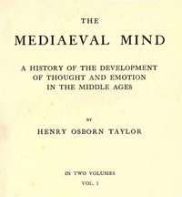 The Mediaeval Mind (Volume 1 of 2)
A History of the Development of Thought and Emotion in the Middle Ages by Henry Osborn Taylor
