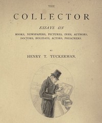The Collector
Essays on Books, Newspapers, Pictures, Inns, Authors, Doctors, Holidays, Actors, Preachers by Henry T. (Henry Theodore) Tuckerman