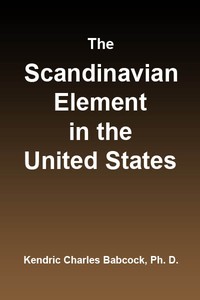 The Scandinavian Element in the United States
University of Illinois Studies in the Social Sciences, Vol. 111, No. 3, September, 1914 by Kendric Charles Babcock