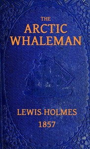The Arctic Whaleman; or, Winter in the Arctic Ocean by Lewis Holmes