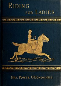 Riding for Ladies: With Hints on the Stable by Power O'Donoghue