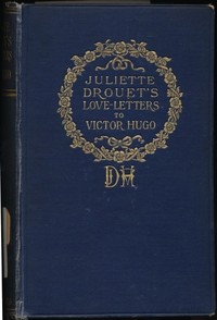 Juliette Drouet's Love-Letters to Victor Hugo
Edited with a Biography of Juliette Drouet by Juliette Drouet