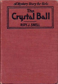 The Crystal Ball
A Mystery Story for Girls by Roy J. (Roy Judson) Snell
